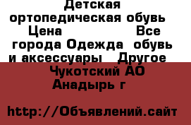 Детская ортопедическая обувь. › Цена ­ 1000-1500 - Все города Одежда, обувь и аксессуары » Другое   . Чукотский АО,Анадырь г.